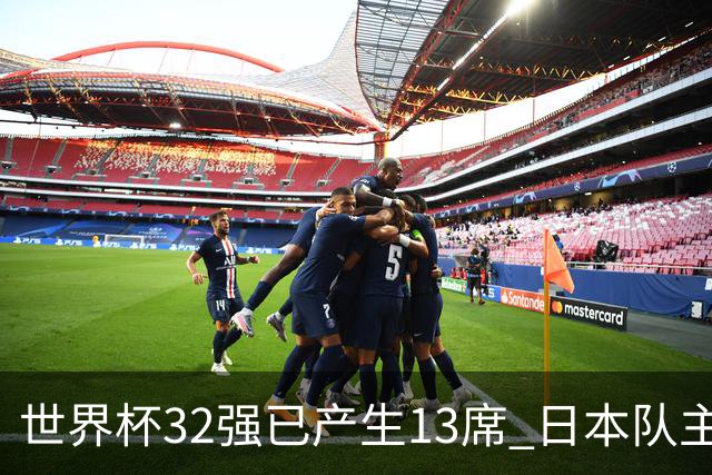 世界杯32强已产生13席 日本队主帅称目标小组第一