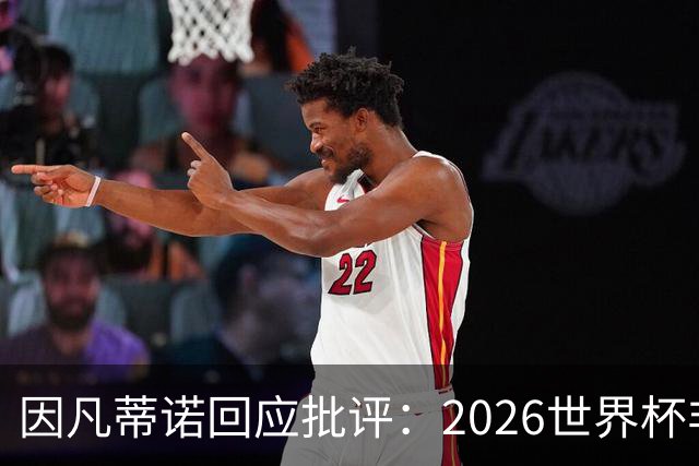 因凡蒂诺回应批评：2026世界杯非常完美 你们在散布仇恨