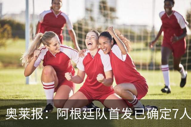 奥莱报：阿根廷队首发已确定7人，梅西更可能与劳塔罗搭档