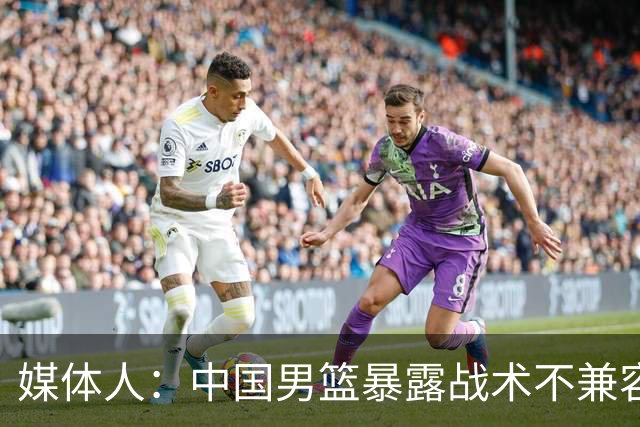 媒体人：中国男篮暴露战术不兼容的问题 可让大秋打五 杨瀚森替补