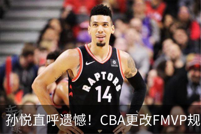 孙悦直呼遗憾！CBA更改FMVP规则，让自己少了两个总决赛MVP！