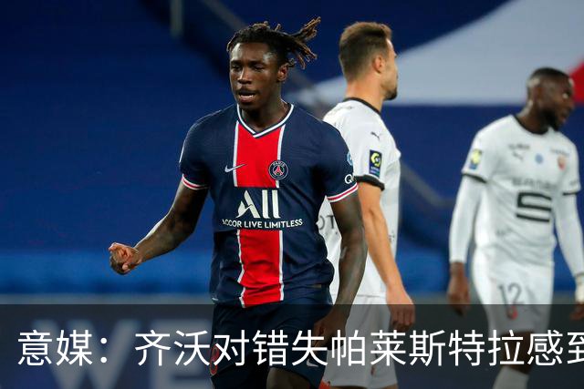 意媒：齐沃对错失帕莱斯特拉感到遗憾，之前向国米点名要求引进他