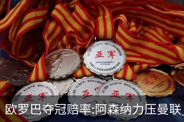 欧罗巴夺冠赔率:阿森纳力压曼联 远甩罗马双雄