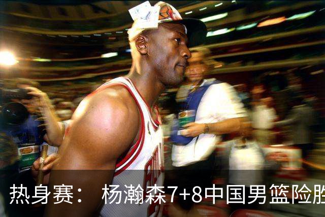 热身赛： 杨瀚森7+8中国男篮险胜荷兰 廖三宁21+7高诗岩13分