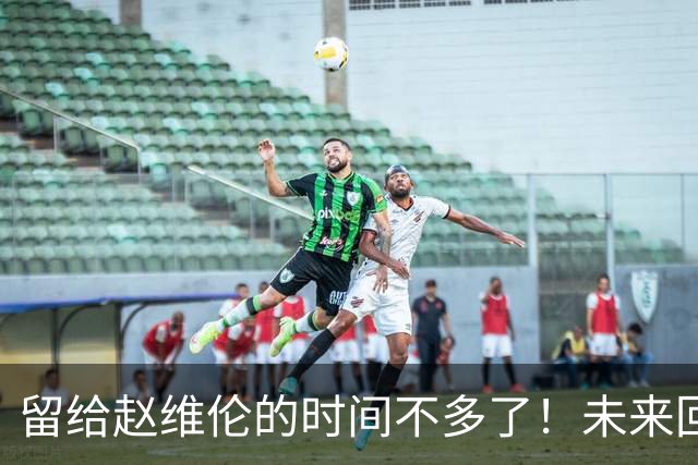 留给赵维伦的时间不多了！未来回CBA是其归宿？-CBA-CBA专区-虎扑社区