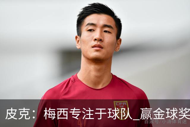 皮克：梅西专注于球队 赢金球奖不是他优先考虑