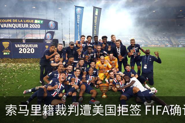 索马里籍裁判遭美国拒签 FIFA确认其无法参加世界杯