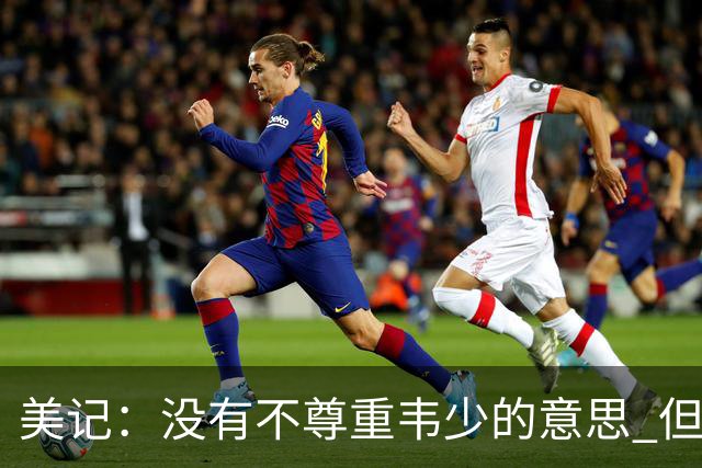 美记：没有不尊重韦少的意思 但国王无意留下他