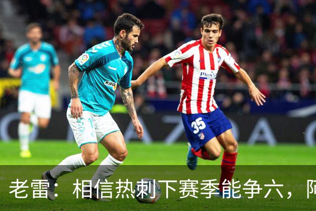 老雷：相信热刺下赛季能争六，阿奇·格雷未来能成为队长