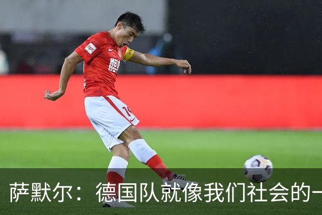 萨默尔：德国队就像我们社会的一面镜子 我更喜欢阿根廷的心态