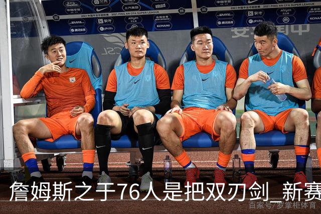 詹姆斯之于76人是把双刃剑 新赛季需直面六大隐患？