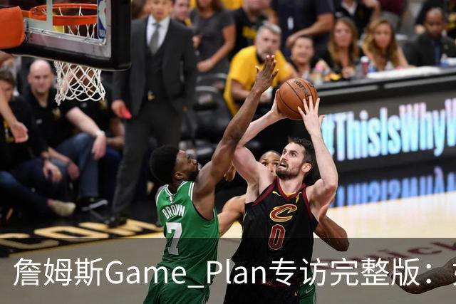 詹姆斯Game Plan专访完整版：如何选择下一支NBA球队