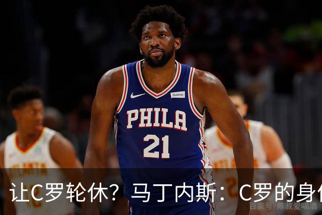让C罗轮休？马丁内斯：C罗的身体状态不是问题，会根据信息做决定