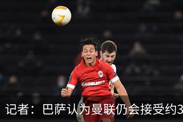记者：巴萨认为曼联仍会接受约3000万报价，拉师傅条款到期不重要