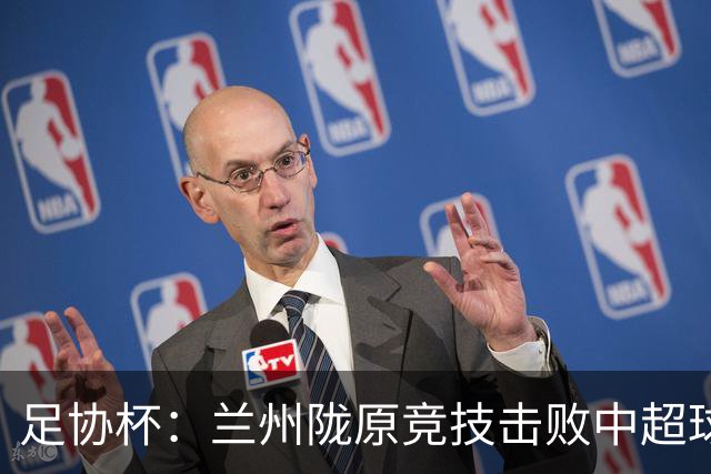 足协杯：兰州陇原竞技击败中超球队晋级