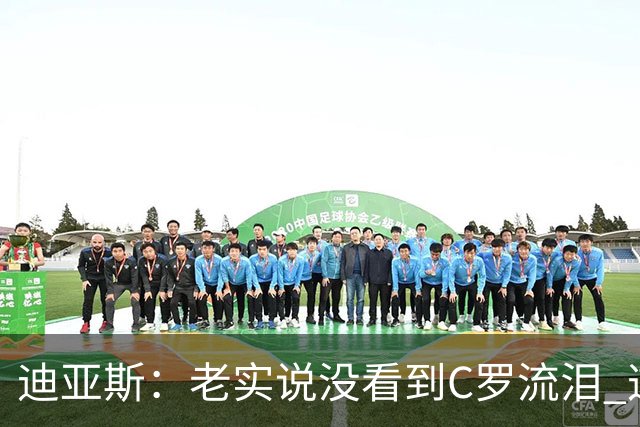 迪亚斯：老实说没看到C罗流泪 这是我们所有人的梦想显然有挫败感
