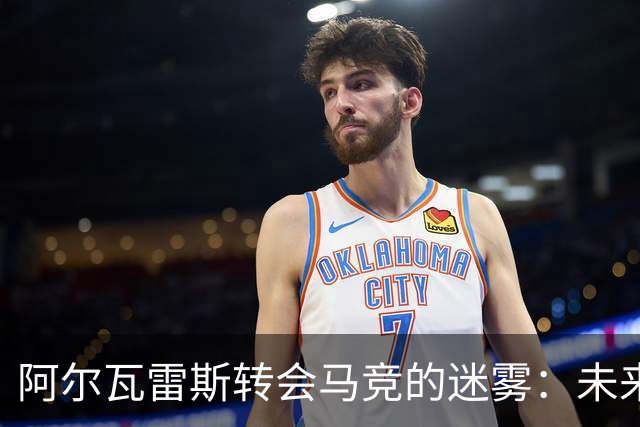 阿尔瓦雷斯转会马竞的迷雾：未来何去何从？