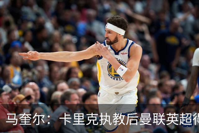 马奎尔：卡里克执教后曼联英超得分最多，这个季前赛很不错
