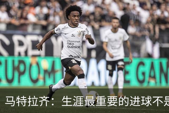 马特拉齐：生涯最重要的进球不是决赛那个，而是小组赛赢捷克的