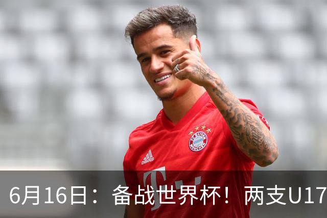 6月16日：备战世界杯！两支U17国少队战英超德甲西甲豪门赛程如下