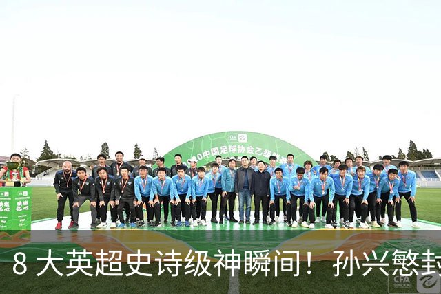 8 大英超史诗级神瞬间！孙兴慜封神时刻：欧洲防线顶得住吗？