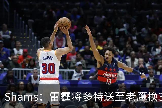 Shams：雷霆将多特送至老鹰换3次轮签 里萨谢赴独行侠